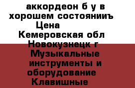 аккордеон б/у в хорошем состоянииъ › Цена ­ 3 000 - Кемеровская обл., Новокузнецк г. Музыкальные инструменты и оборудование » Клавишные   